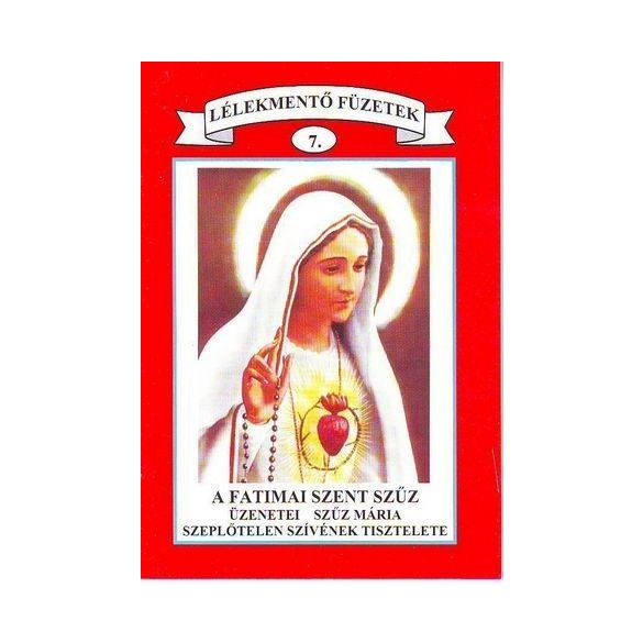 07. A Fatimai Szent Szűz üzenetei Szűz Mária Szeplőtelen szívének tisztelete (Lélekmentő füzetek 7.)